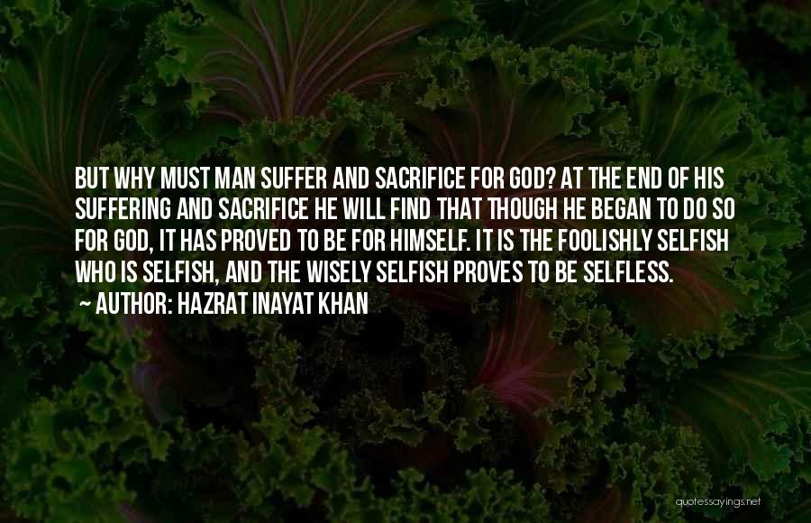 Hazrat Inayat Khan Quotes: But Why Must Man Suffer And Sacrifice For God? At The End Of His Suffering And Sacrifice He Will Find
