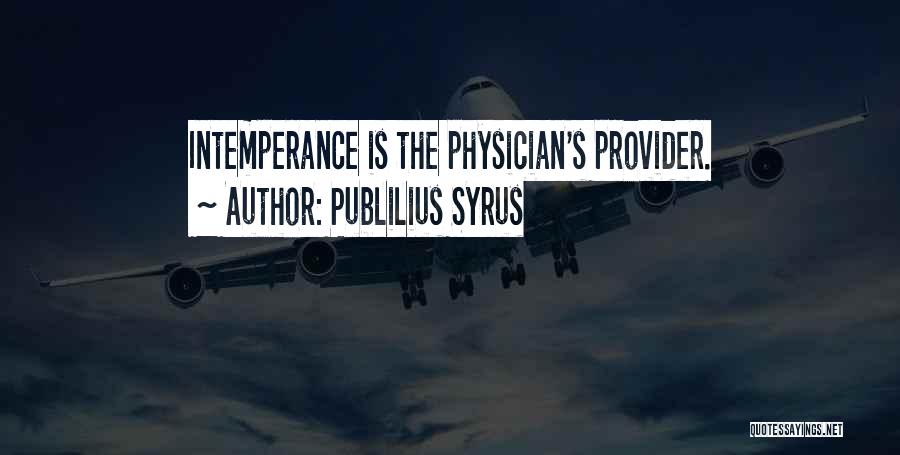 Publilius Syrus Quotes: Intemperance Is The Physician's Provider.