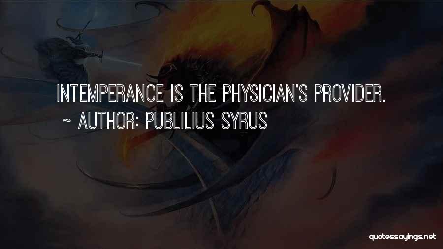 Publilius Syrus Quotes: Intemperance Is The Physician's Provider.