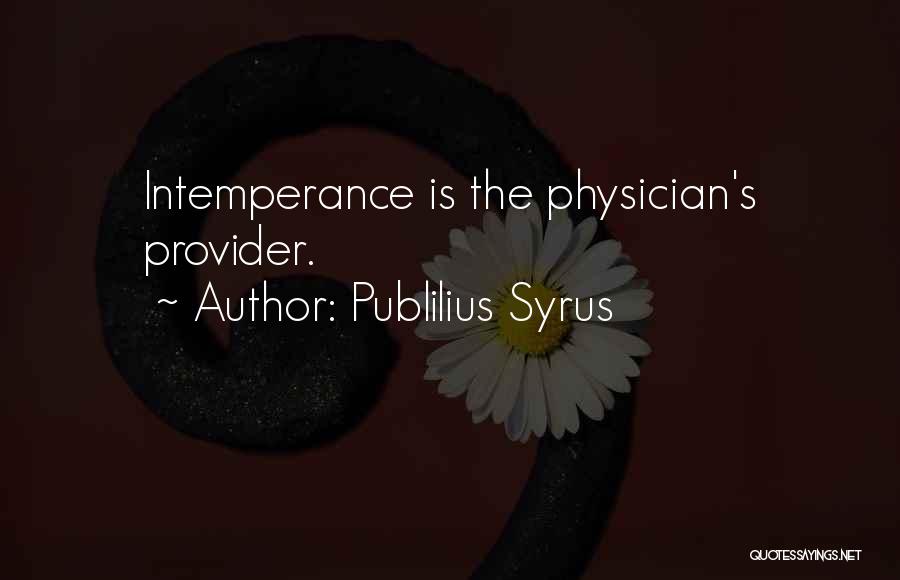 Publilius Syrus Quotes: Intemperance Is The Physician's Provider.