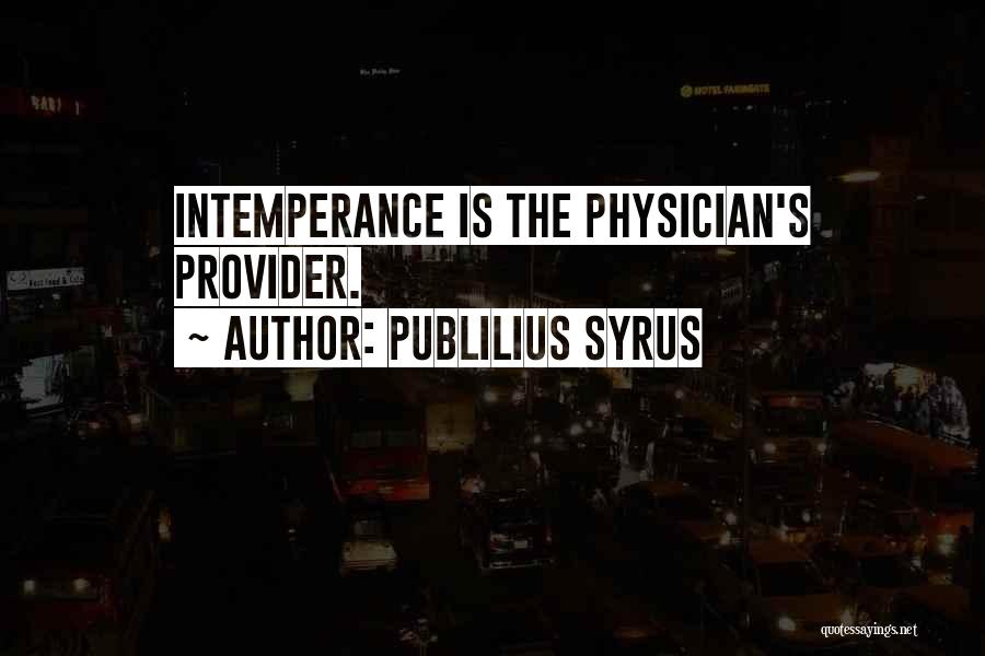 Publilius Syrus Quotes: Intemperance Is The Physician's Provider.