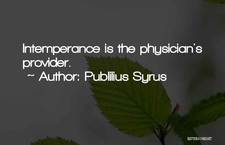 Publilius Syrus Quotes: Intemperance Is The Physician's Provider.