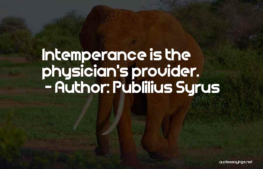 Publilius Syrus Quotes: Intemperance Is The Physician's Provider.