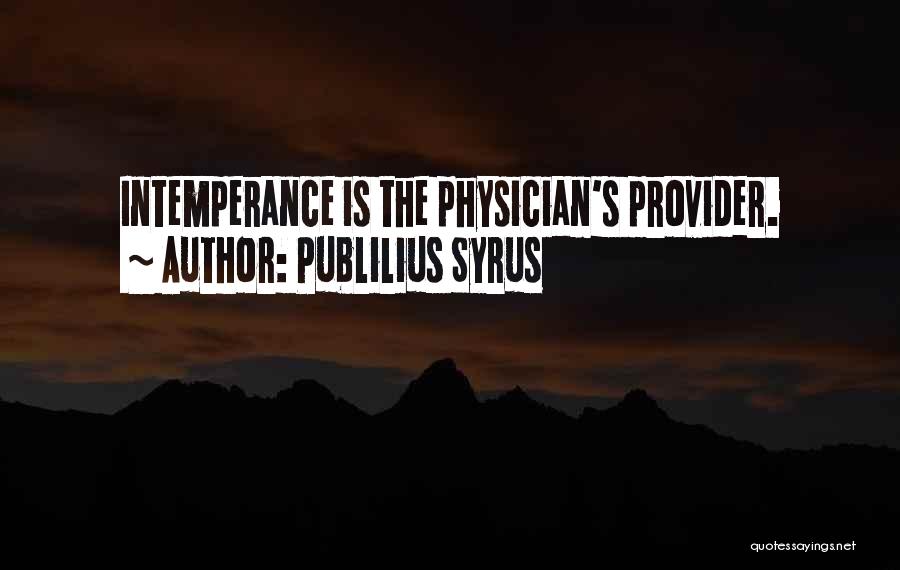 Publilius Syrus Quotes: Intemperance Is The Physician's Provider.