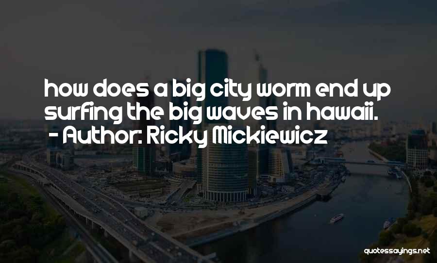 Ricky Mickiewicz Quotes: How Does A Big City Worm End Up Surfing The Big Waves In Hawaii.
