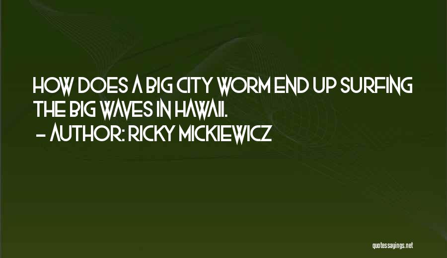 Ricky Mickiewicz Quotes: How Does A Big City Worm End Up Surfing The Big Waves In Hawaii.