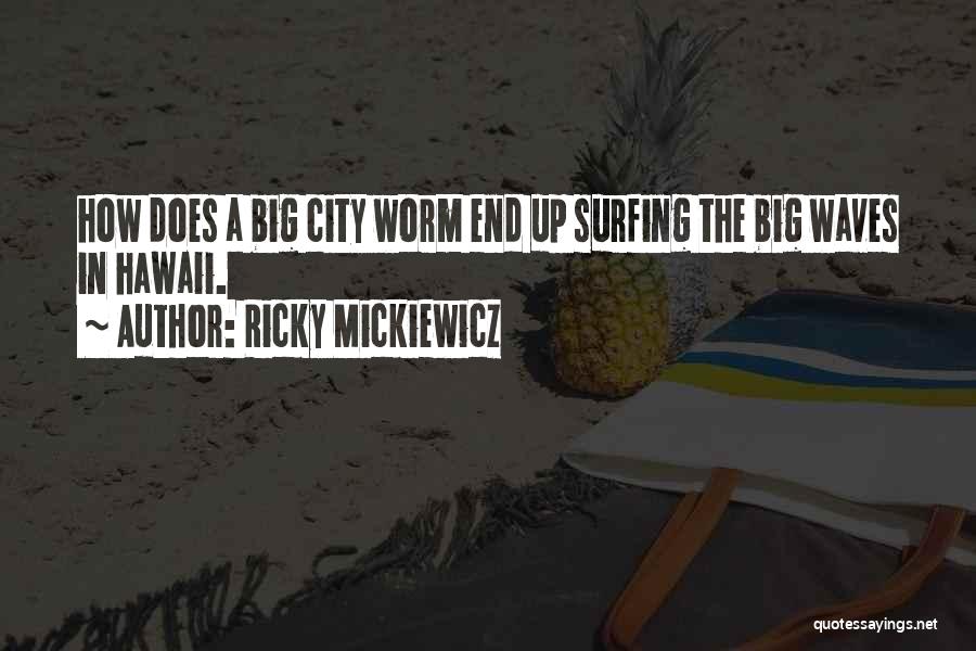 Ricky Mickiewicz Quotes: How Does A Big City Worm End Up Surfing The Big Waves In Hawaii.
