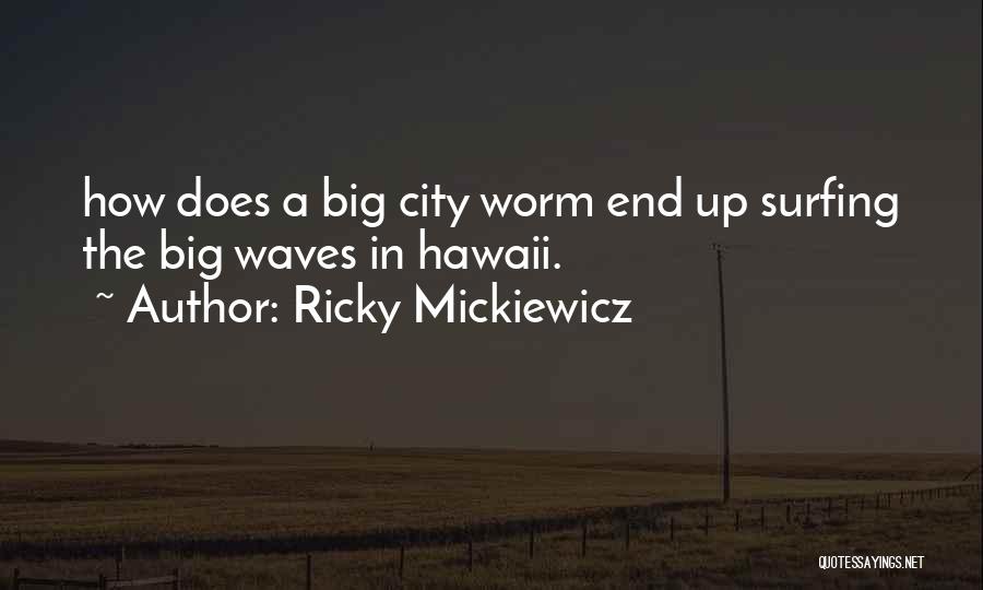 Ricky Mickiewicz Quotes: How Does A Big City Worm End Up Surfing The Big Waves In Hawaii.