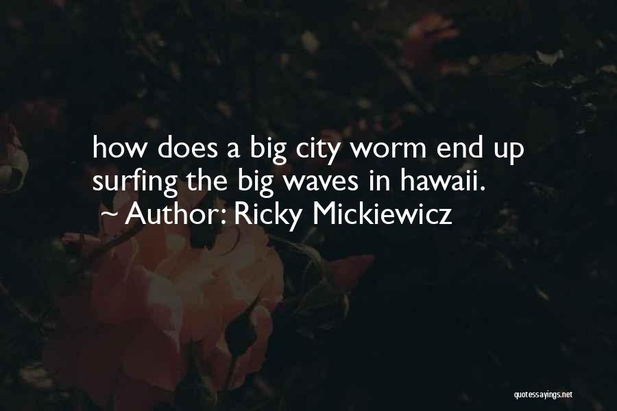 Ricky Mickiewicz Quotes: How Does A Big City Worm End Up Surfing The Big Waves In Hawaii.