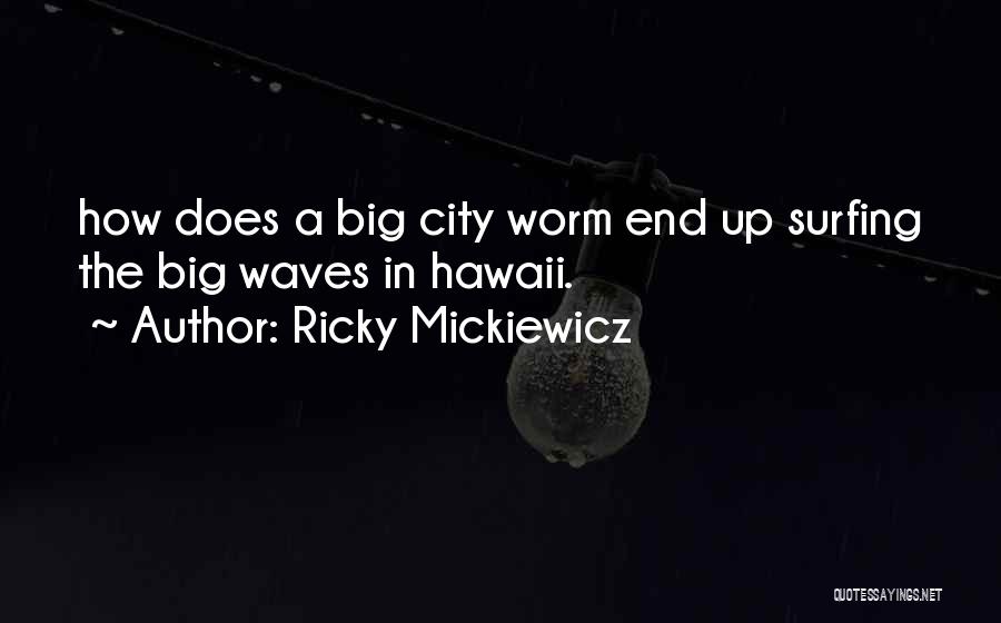 Ricky Mickiewicz Quotes: How Does A Big City Worm End Up Surfing The Big Waves In Hawaii.