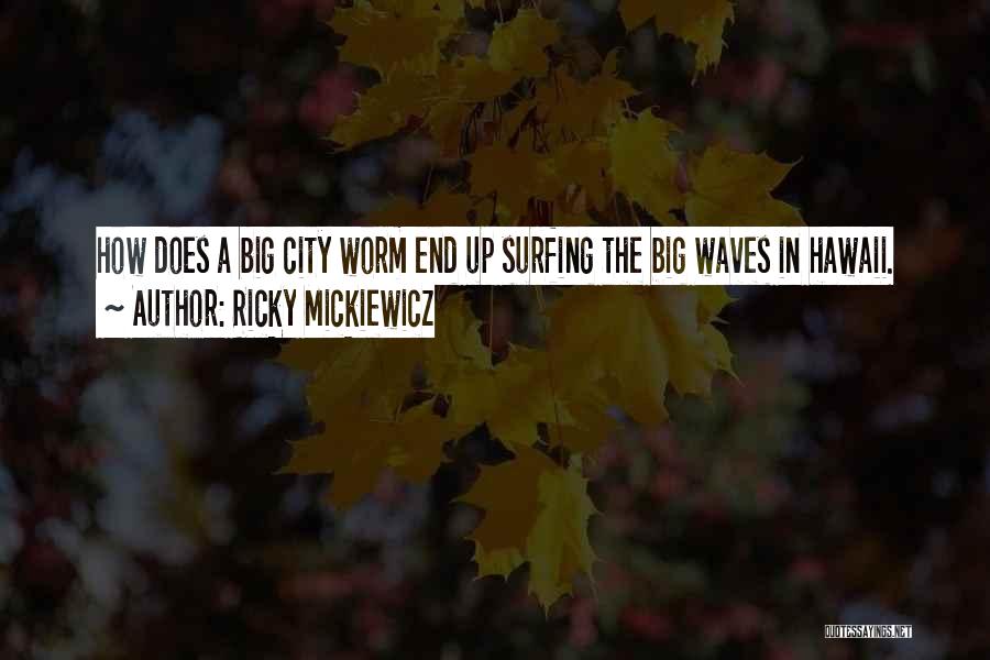 Ricky Mickiewicz Quotes: How Does A Big City Worm End Up Surfing The Big Waves In Hawaii.