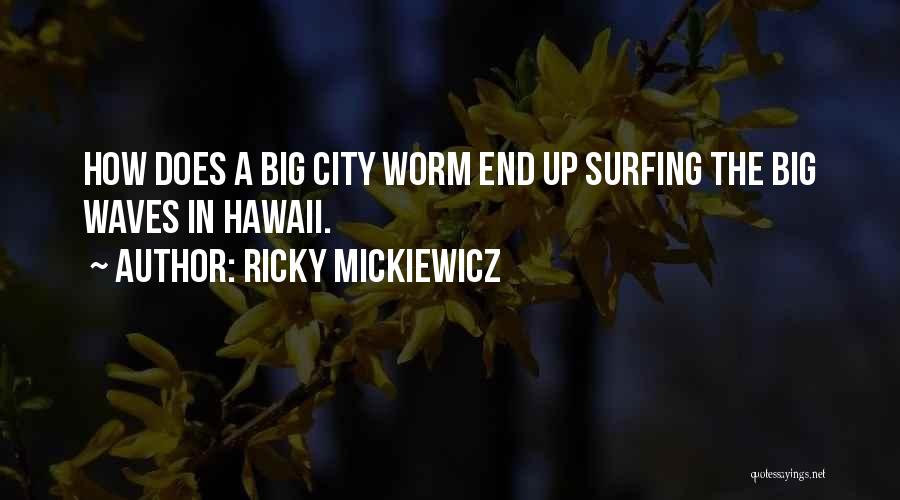 Ricky Mickiewicz Quotes: How Does A Big City Worm End Up Surfing The Big Waves In Hawaii.
