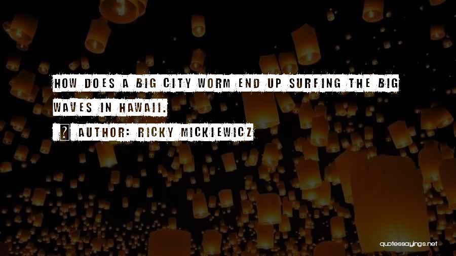 Ricky Mickiewicz Quotes: How Does A Big City Worm End Up Surfing The Big Waves In Hawaii.