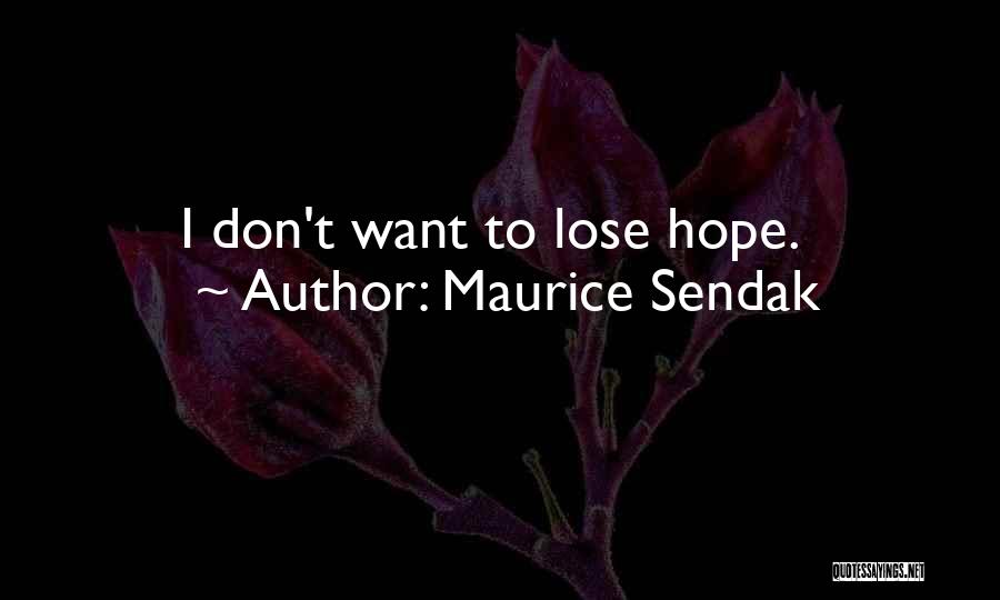 Maurice Sendak Quotes: I Don't Want To Lose Hope.