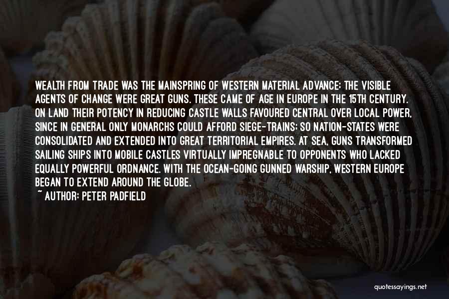 Peter Padfield Quotes: Wealth From Trade Was The Mainspring Of Western Material Advance; The Visible Agents Of Change Were Great Guns. These Came