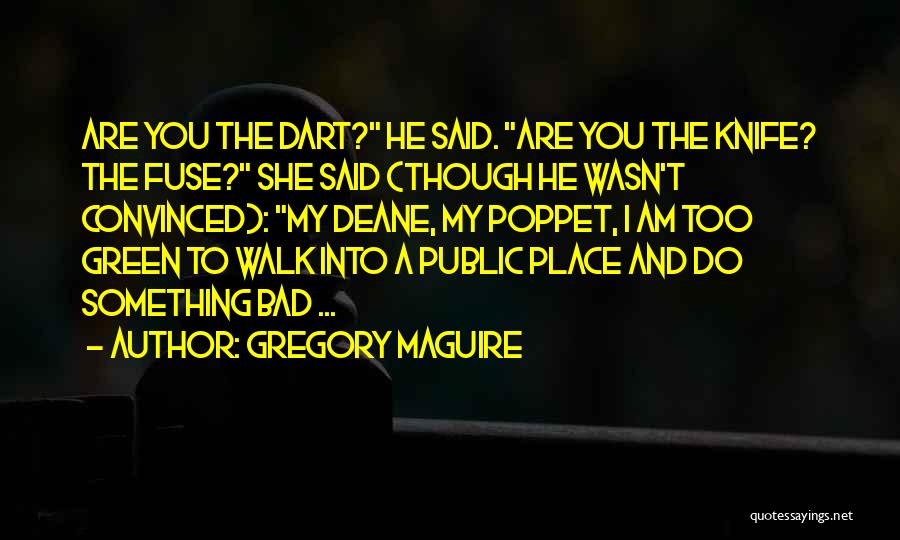 Gregory Maguire Quotes: Are You The Dart? He Said. Are You The Knife? The Fuse? She Said (though He Wasn't Convinced): My Deane,