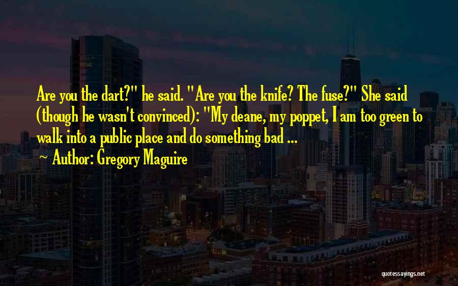 Gregory Maguire Quotes: Are You The Dart? He Said. Are You The Knife? The Fuse? She Said (though He Wasn't Convinced): My Deane,