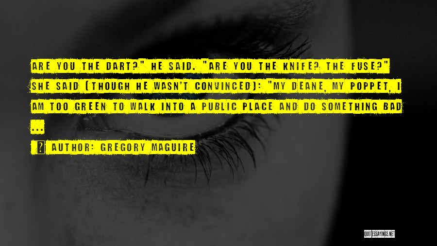 Gregory Maguire Quotes: Are You The Dart? He Said. Are You The Knife? The Fuse? She Said (though He Wasn't Convinced): My Deane,