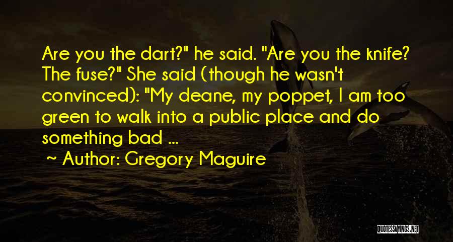 Gregory Maguire Quotes: Are You The Dart? He Said. Are You The Knife? The Fuse? She Said (though He Wasn't Convinced): My Deane,