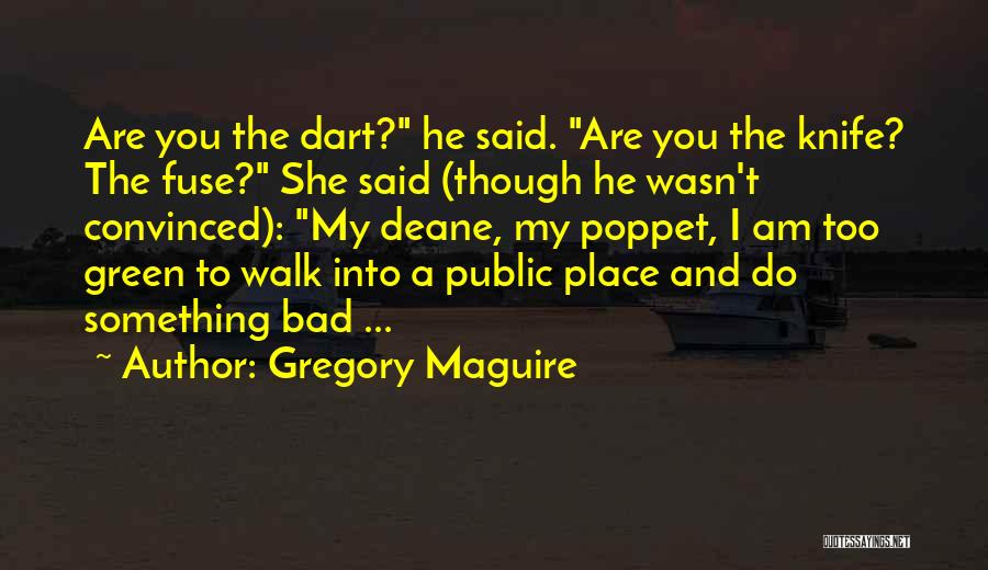 Gregory Maguire Quotes: Are You The Dart? He Said. Are You The Knife? The Fuse? She Said (though He Wasn't Convinced): My Deane,