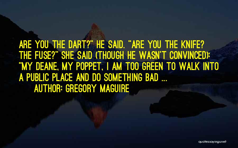 Gregory Maguire Quotes: Are You The Dart? He Said. Are You The Knife? The Fuse? She Said (though He Wasn't Convinced): My Deane,