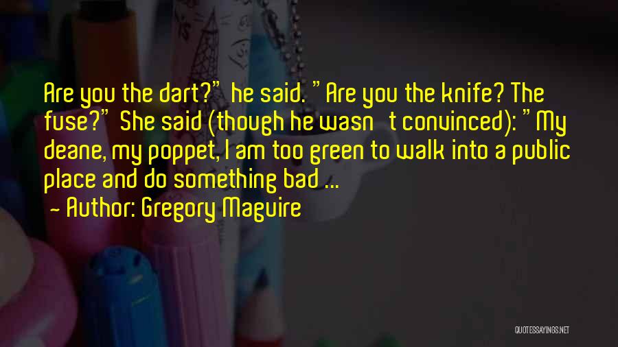 Gregory Maguire Quotes: Are You The Dart? He Said. Are You The Knife? The Fuse? She Said (though He Wasn't Convinced): My Deane,