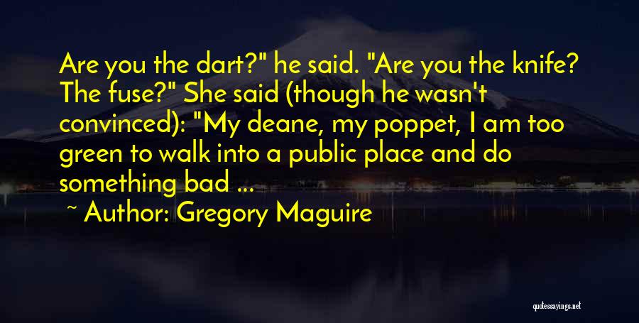 Gregory Maguire Quotes: Are You The Dart? He Said. Are You The Knife? The Fuse? She Said (though He Wasn't Convinced): My Deane,