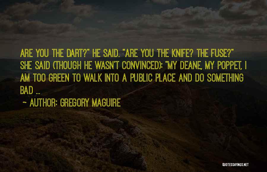 Gregory Maguire Quotes: Are You The Dart? He Said. Are You The Knife? The Fuse? She Said (though He Wasn't Convinced): My Deane,