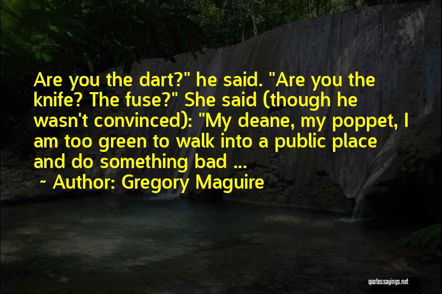 Gregory Maguire Quotes: Are You The Dart? He Said. Are You The Knife? The Fuse? She Said (though He Wasn't Convinced): My Deane,