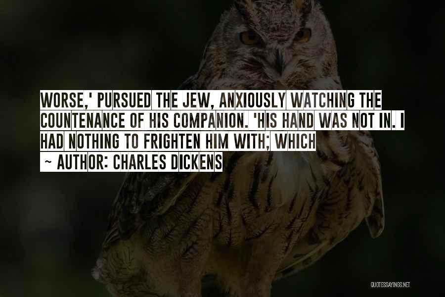 Charles Dickens Quotes: Worse,' Pursued The Jew, Anxiously Watching The Countenance Of His Companion. 'his Hand Was Not In. I Had Nothing To