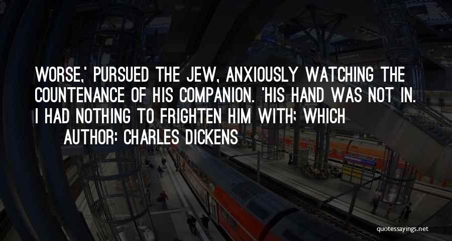 Charles Dickens Quotes: Worse,' Pursued The Jew, Anxiously Watching The Countenance Of His Companion. 'his Hand Was Not In. I Had Nothing To