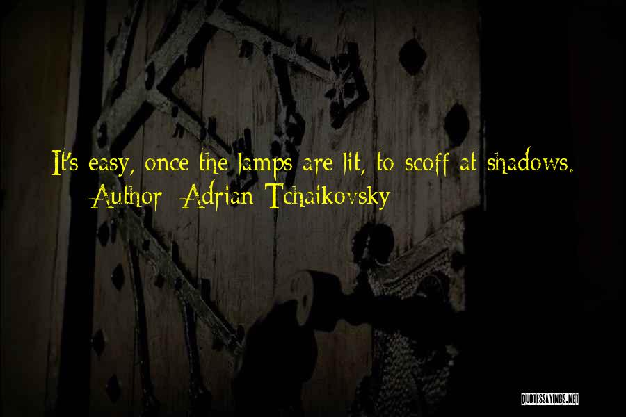 Adrian Tchaikovsky Quotes: It's Easy, Once The Lamps Are Lit, To Scoff At Shadows.