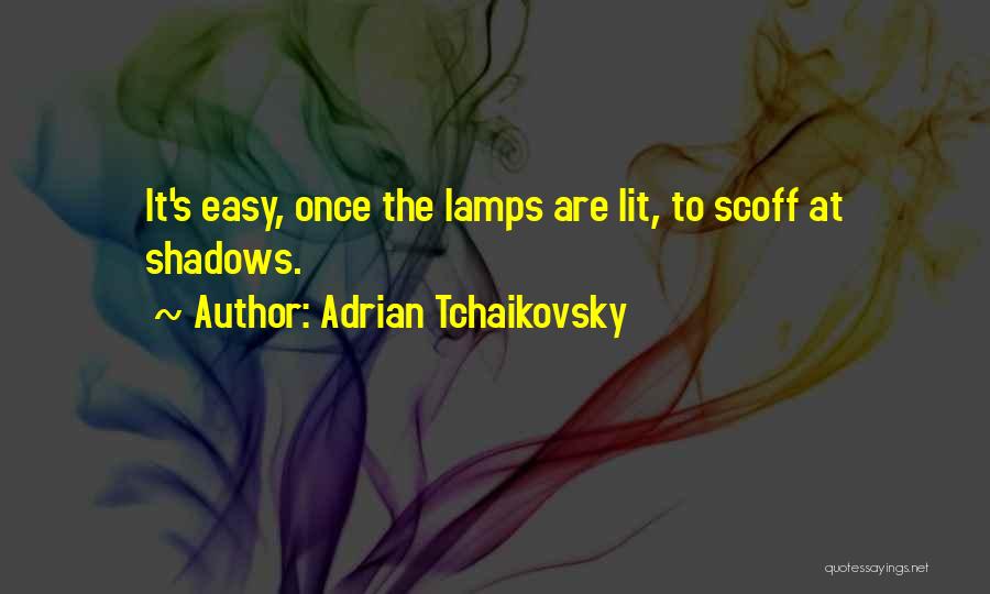Adrian Tchaikovsky Quotes: It's Easy, Once The Lamps Are Lit, To Scoff At Shadows.