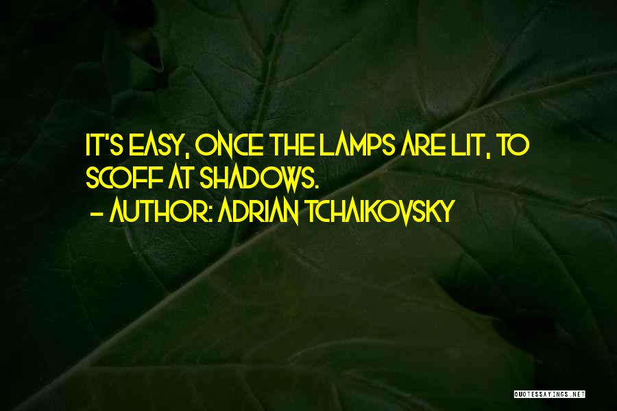 Adrian Tchaikovsky Quotes: It's Easy, Once The Lamps Are Lit, To Scoff At Shadows.