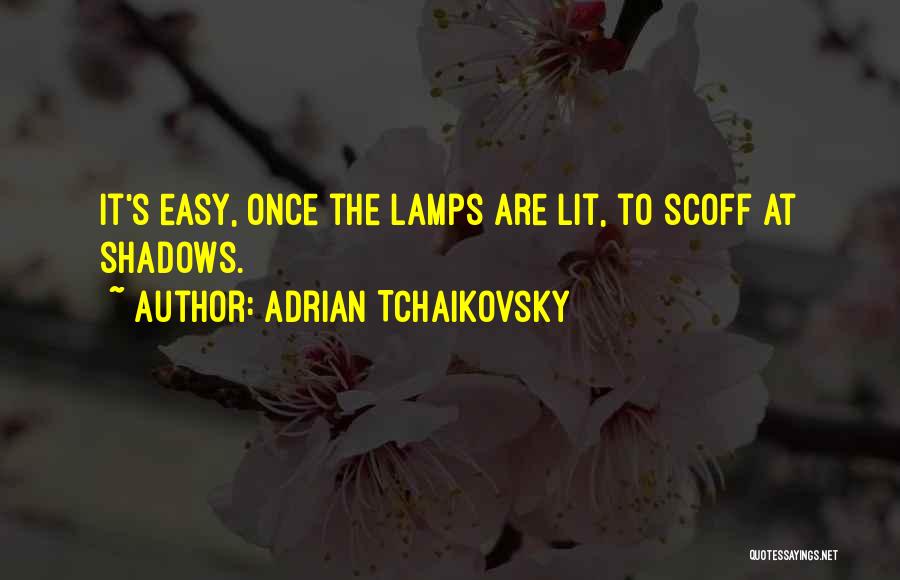 Adrian Tchaikovsky Quotes: It's Easy, Once The Lamps Are Lit, To Scoff At Shadows.