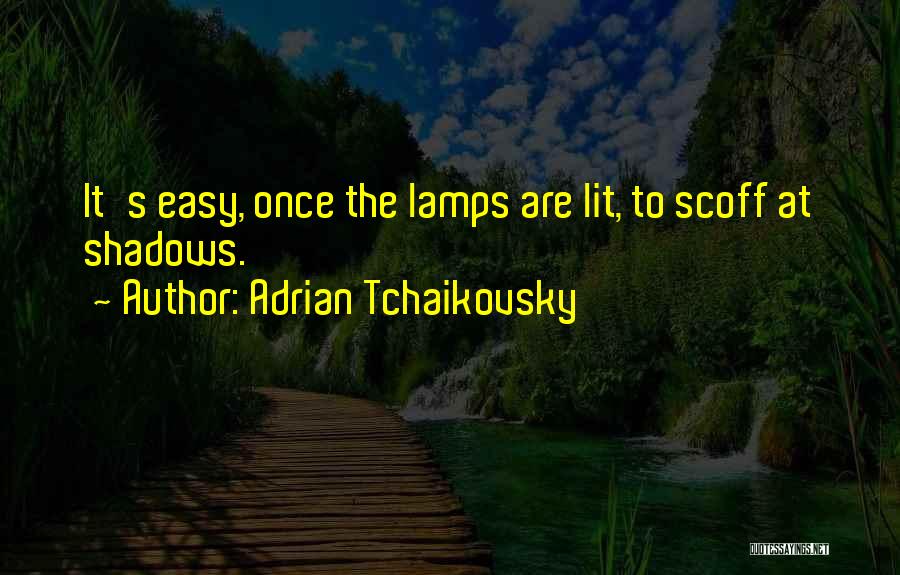 Adrian Tchaikovsky Quotes: It's Easy, Once The Lamps Are Lit, To Scoff At Shadows.