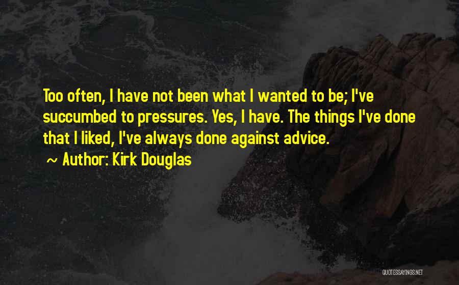 Kirk Douglas Quotes: Too Often, I Have Not Been What I Wanted To Be; I've Succumbed To Pressures. Yes, I Have. The Things