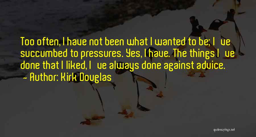 Kirk Douglas Quotes: Too Often, I Have Not Been What I Wanted To Be; I've Succumbed To Pressures. Yes, I Have. The Things