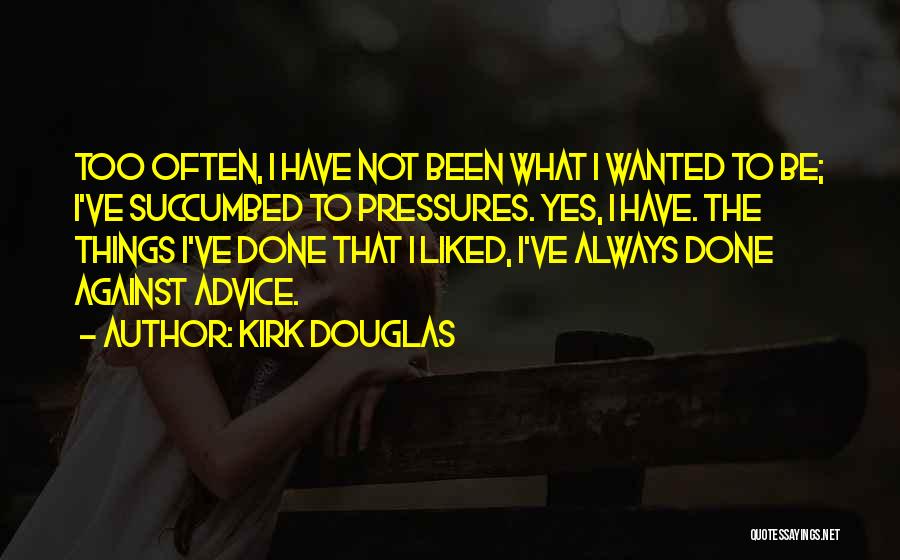 Kirk Douglas Quotes: Too Often, I Have Not Been What I Wanted To Be; I've Succumbed To Pressures. Yes, I Have. The Things