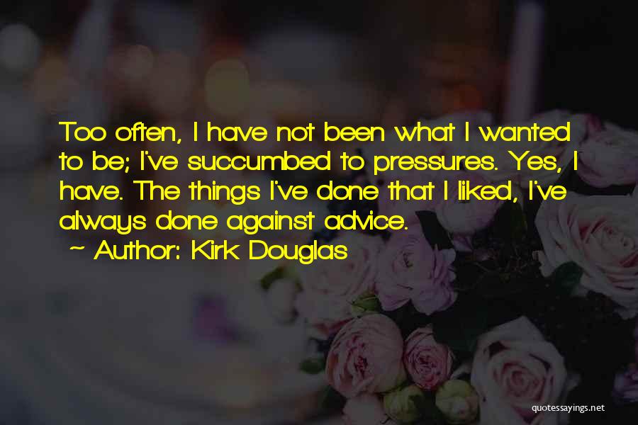 Kirk Douglas Quotes: Too Often, I Have Not Been What I Wanted To Be; I've Succumbed To Pressures. Yes, I Have. The Things