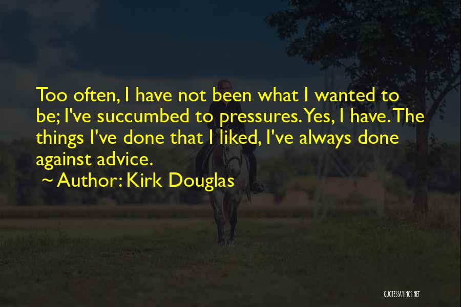 Kirk Douglas Quotes: Too Often, I Have Not Been What I Wanted To Be; I've Succumbed To Pressures. Yes, I Have. The Things