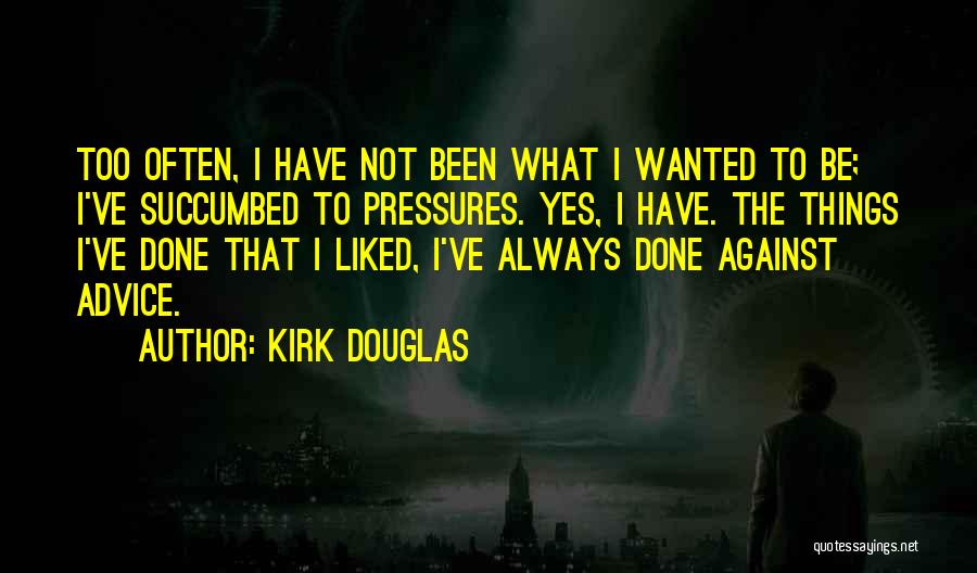 Kirk Douglas Quotes: Too Often, I Have Not Been What I Wanted To Be; I've Succumbed To Pressures. Yes, I Have. The Things