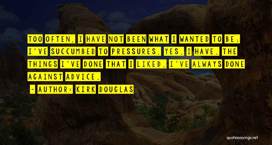 Kirk Douglas Quotes: Too Often, I Have Not Been What I Wanted To Be; I've Succumbed To Pressures. Yes, I Have. The Things