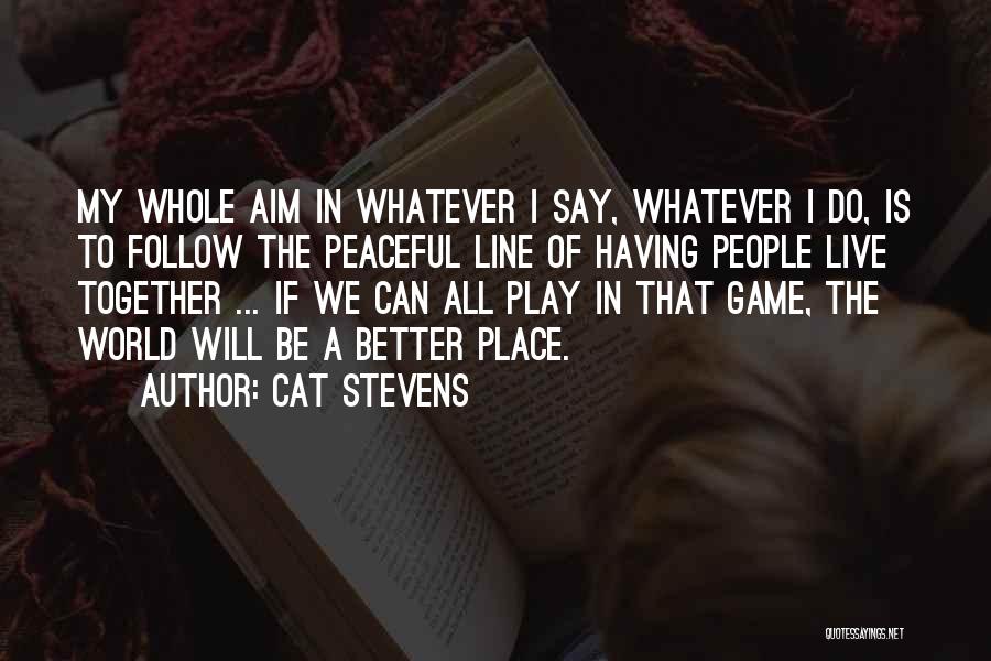 Cat Stevens Quotes: My Whole Aim In Whatever I Say, Whatever I Do, Is To Follow The Peaceful Line Of Having People Live