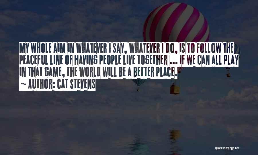 Cat Stevens Quotes: My Whole Aim In Whatever I Say, Whatever I Do, Is To Follow The Peaceful Line Of Having People Live