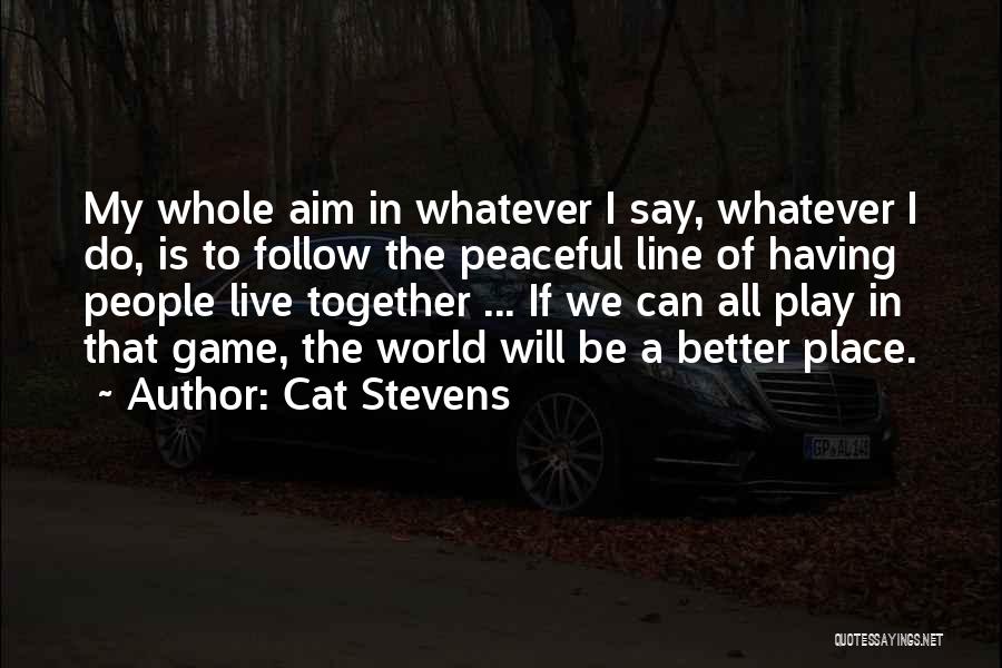 Cat Stevens Quotes: My Whole Aim In Whatever I Say, Whatever I Do, Is To Follow The Peaceful Line Of Having People Live
