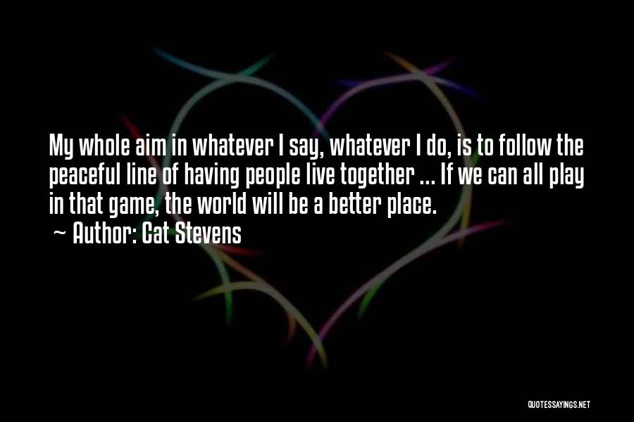 Cat Stevens Quotes: My Whole Aim In Whatever I Say, Whatever I Do, Is To Follow The Peaceful Line Of Having People Live