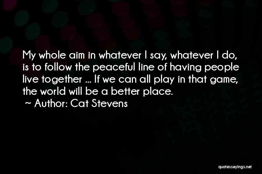 Cat Stevens Quotes: My Whole Aim In Whatever I Say, Whatever I Do, Is To Follow The Peaceful Line Of Having People Live