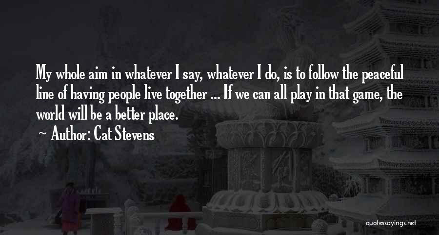 Cat Stevens Quotes: My Whole Aim In Whatever I Say, Whatever I Do, Is To Follow The Peaceful Line Of Having People Live