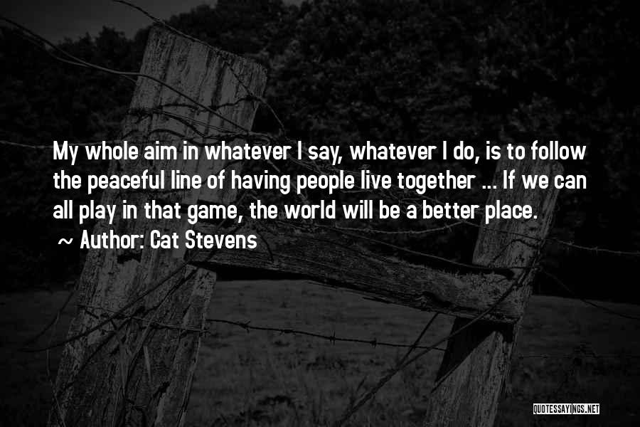 Cat Stevens Quotes: My Whole Aim In Whatever I Say, Whatever I Do, Is To Follow The Peaceful Line Of Having People Live